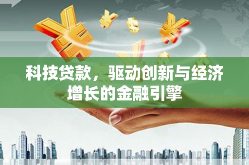 果洛科技贷款，驱动创新与经济增长的金融引擎