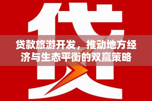 果洛贷款旅游开发，推动地方经济与生态平衡的双赢策略