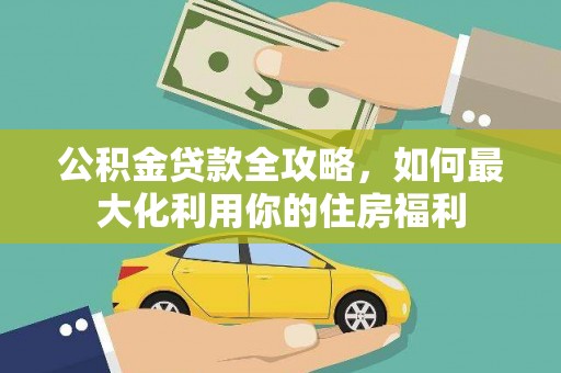 果洛公积金贷款全攻略，如何最大化利用你的住房福利
