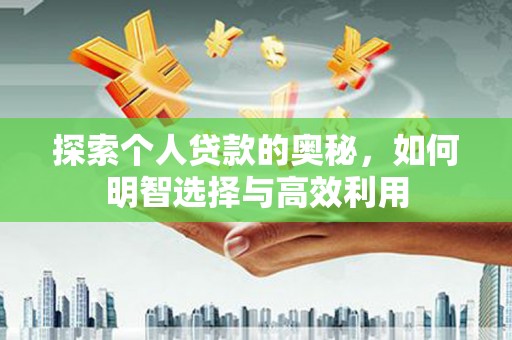 果洛探索个人贷款的奥秘，如何明智选择与高效利用
