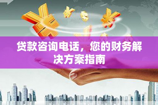 果洛贷款咨询电话，您的财务解决方案指南