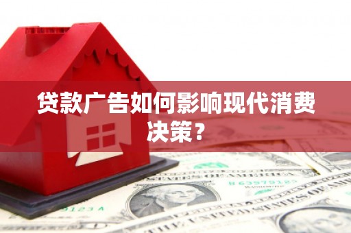 果洛贷款广告如何影响现代消费决策？