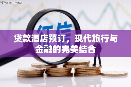 果洛贷款酒店预订，现代旅行与金融的完美结合