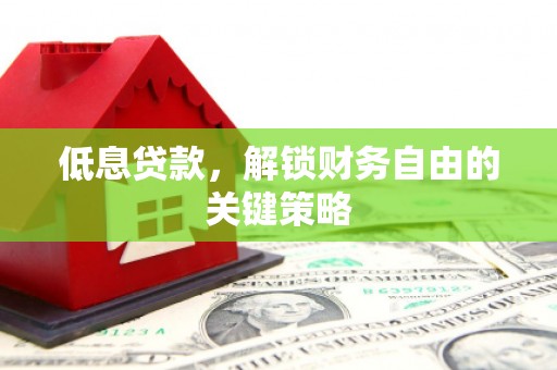 果洛低息贷款，解锁财务自由的关键策略