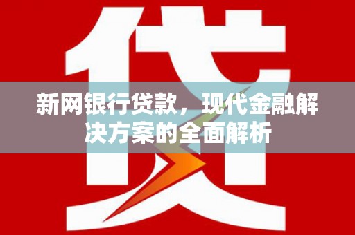 果洛新网银行贷款，现代金融解决方案的全面解析