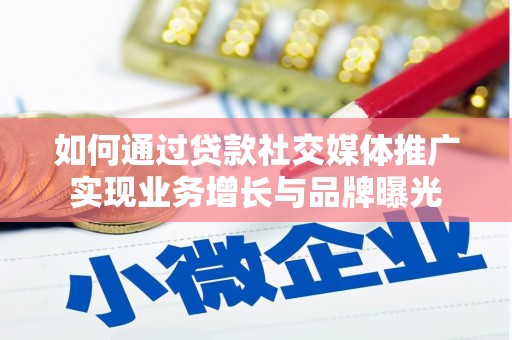 果洛如何通过贷款社交媒体推广实现业务增长与品牌曝光