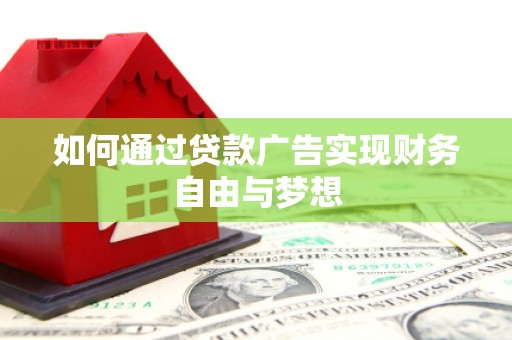 果洛如何通过贷款广告实现财务自由与梦想