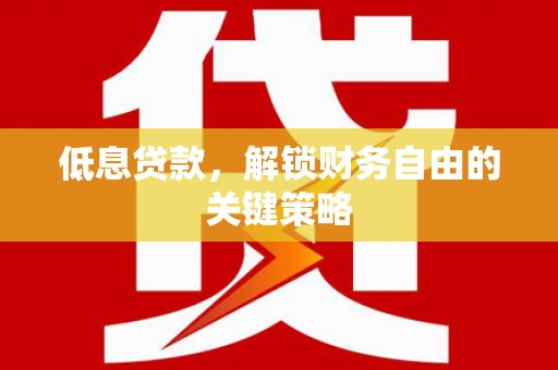 果洛低息贷款，解锁财务自由的关键策略