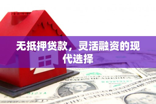 果洛无抵押贷款，灵活融资的现代选择