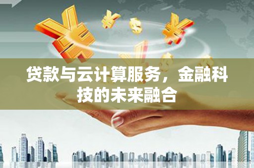 果洛贷款与云计算服务，金融科技的未来融合