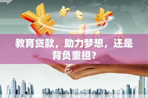 果洛教育贷款，助力梦想，还是背负重担？