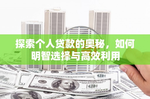 果洛探索个人贷款的奥秘，如何明智选择与高效利用