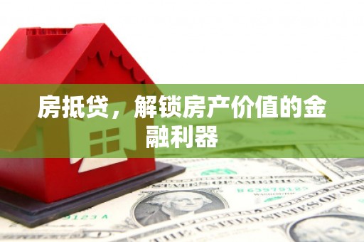 果洛房抵贷，解锁房产价值的金融利器
