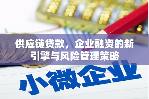 果洛供应链贷款，企业融资的新引擎与风险管理策略
