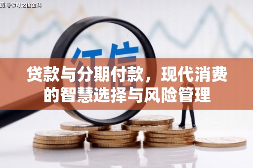 果洛贷款与分期付款，现代消费的智慧选择与风险管理