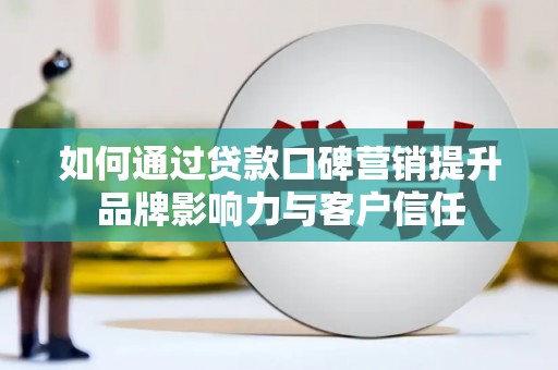 果洛如何通过贷款口碑营销提升品牌影响力与客户信任