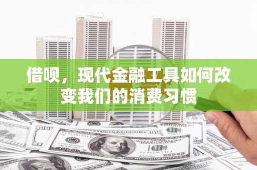 果洛借呗，现代金融工具如何改变我们的消费习惯
