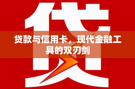 果洛贷款与信用卡，现代金融工具的双刃剑