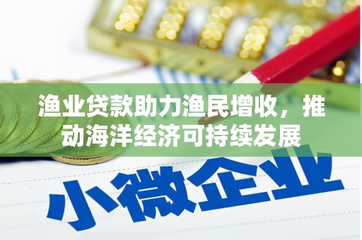 果洛渔业贷款助力渔民增收，推动海洋经济可持续发展