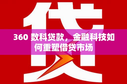 果洛360 数科贷款，金融科技如何重塑借贷市场
