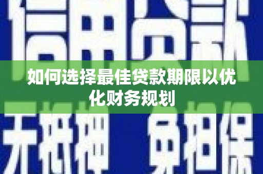 果洛如何选择最佳贷款期限以优化财务规划