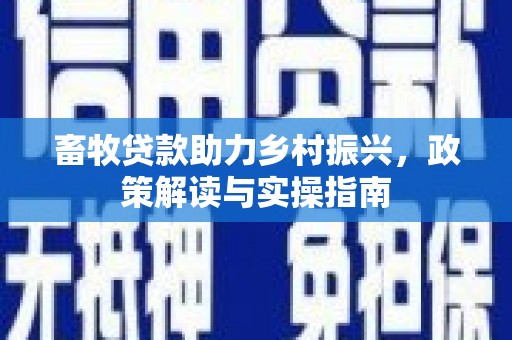 果洛畜牧贷款助力乡村振兴，政策解读与实操指南