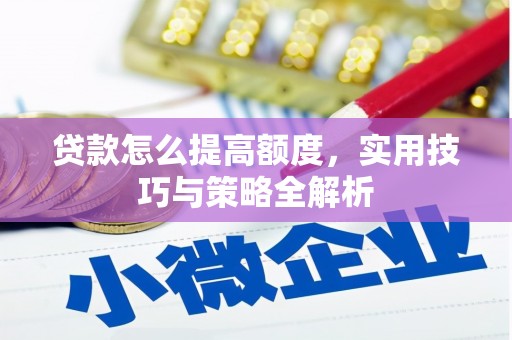果洛贷款怎么提高额度，实用技巧与策略全解析