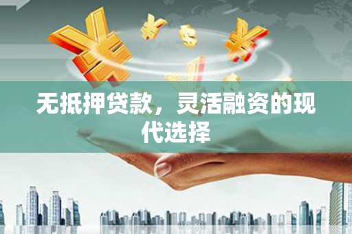 果洛无抵押贷款，灵活融资的现代选择
