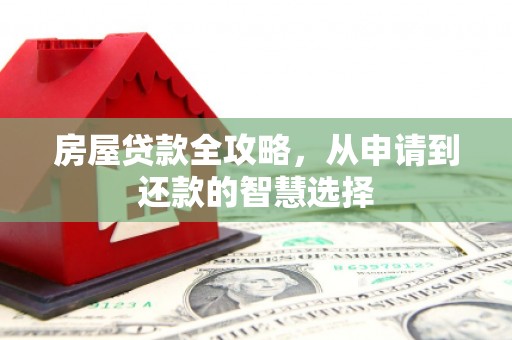 果洛房屋贷款全攻略，从申请到还款的智慧选择