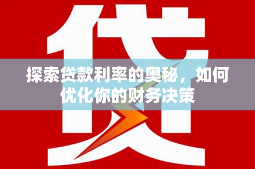 果洛探索贷款利率的奥秘，如何优化你的财务决策