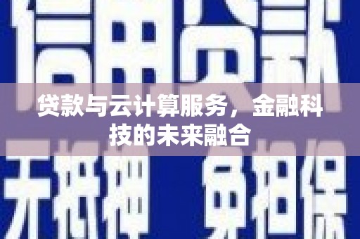果洛贷款与云计算服务，金融科技的未来融合