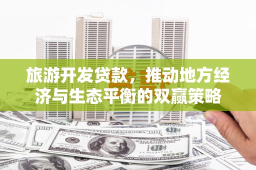 果洛旅游开发贷款，推动地方经济与生态平衡的双赢策略