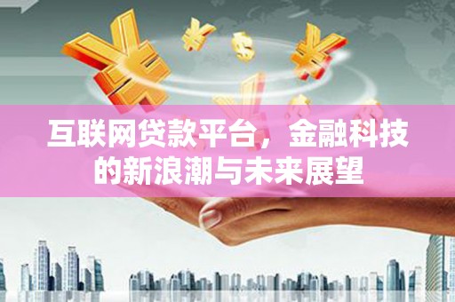 果洛互联网贷款平台，金融科技的新浪潮与未来展望