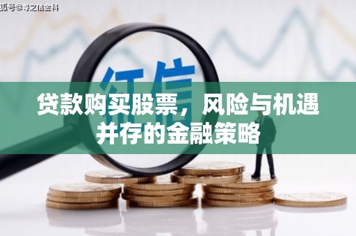 果洛贷款购买股票，风险与机遇并存的金融策略