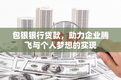果洛包银银行贷款，助力企业腾飞与个人梦想的实现