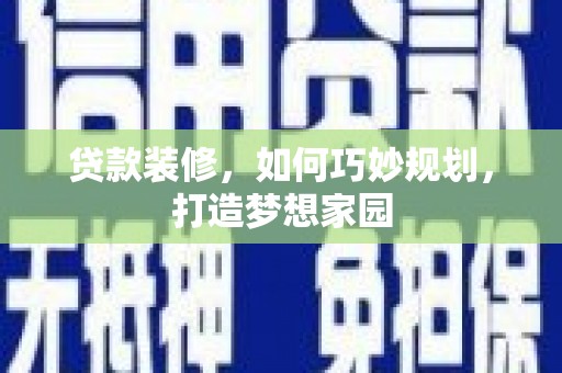 果洛贷款装修，如何巧妙规划，打造梦想家园