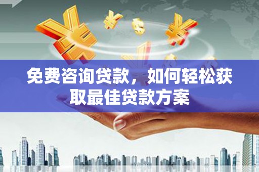 果洛免费咨询贷款，如何轻松获取最佳贷款方案