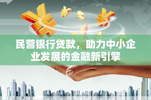 果洛民营银行贷款，助力中小企业发展的金融新引擎