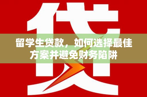 果洛留学生贷款，如何选择最佳方案并避免财务陷阱