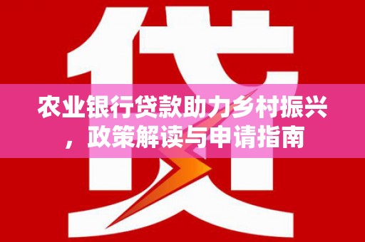 果洛农业银行贷款助力乡村振兴，政策解读与申请指南