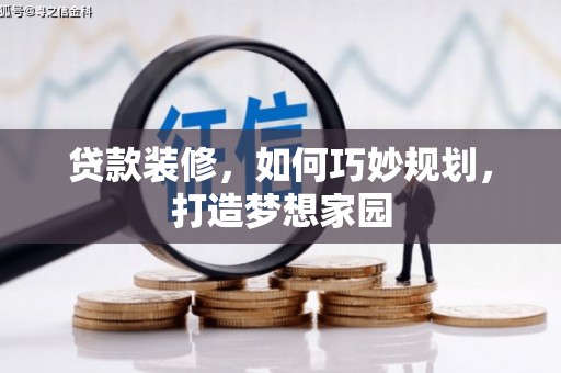 果洛贷款装修，如何巧妙规划，打造梦想家园