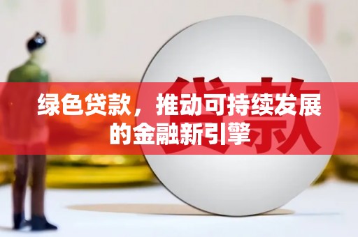 果洛绿色贷款，推动可持续发展的金融新引擎