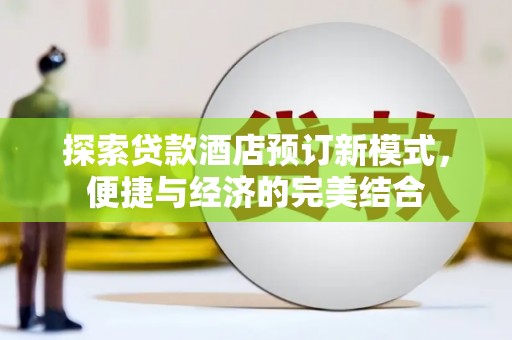 果洛探索贷款酒店预订新模式，便捷与经济的完美结合