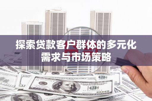果洛探索贷款客户群体的多元化需求与市场策略