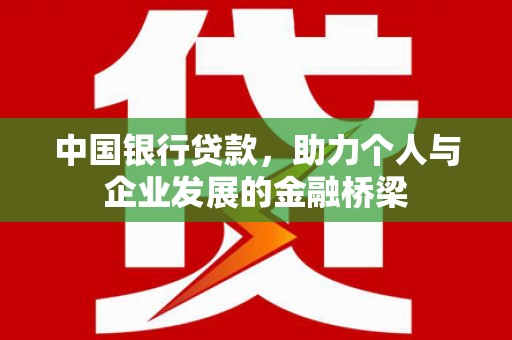 果洛中国银行贷款，助力个人与企业发展的金融桥梁