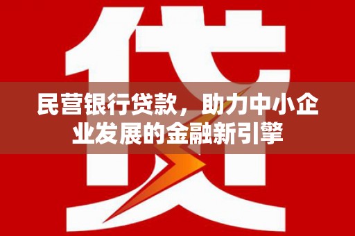 果洛民营银行贷款，助力中小企业发展的金融新引擎