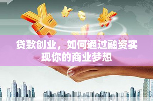 果洛贷款创业，如何通过融资实现你的商业梦想