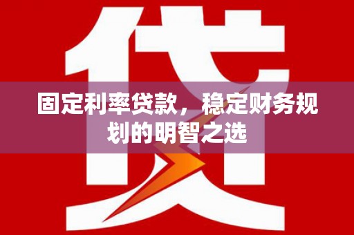 果洛固定利率贷款，稳定财务规划的明智之选