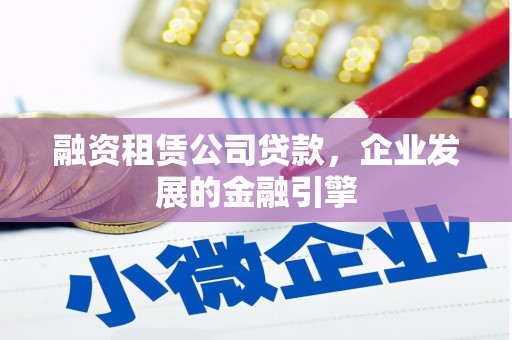 果洛融资租赁公司贷款，企业发展的金融引擎