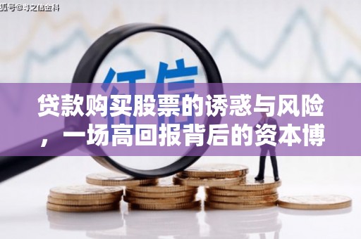 果洛贷款购买股票的诱惑与风险，一场高回报背后的资本博弈